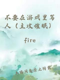 不要在游戏里骂人(主攻催眠)