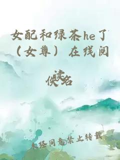 女配和绿茶he了(女尊)在线阅读